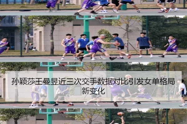 孙颖莎王曼昱近三次交手数据对比引发女单格局新变化